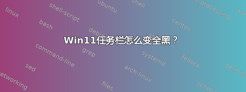 Win11任务栏怎么变全黑？