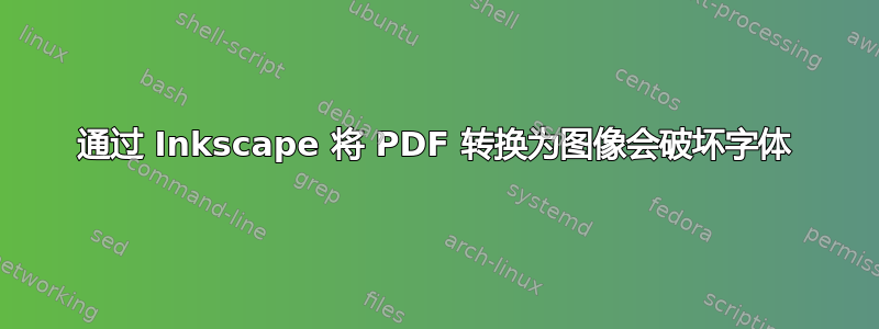 通过 Inkscape 将 PDF 转换为图像会破坏字体