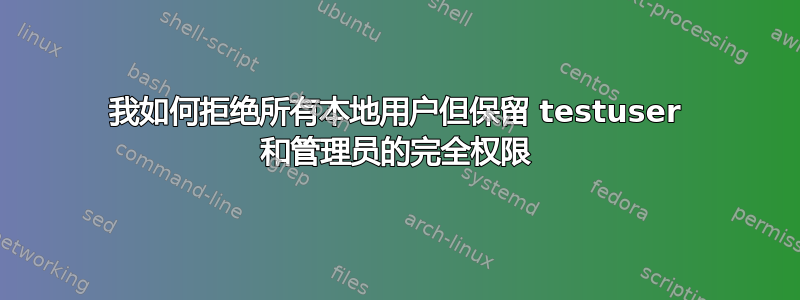 我如何拒绝所有本地用户但保留 testuser 和管理员的完全权限