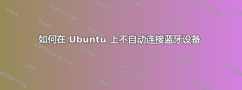 如何在 Ubuntu 上不自动连接蓝牙设备