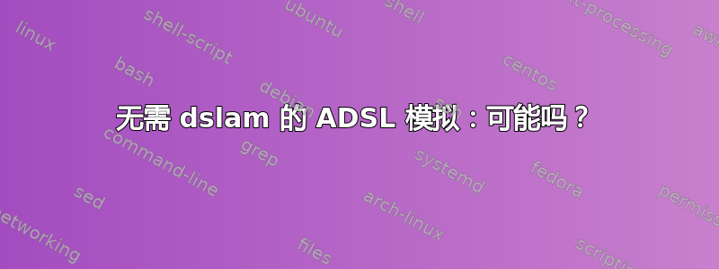 无需 dslam 的 ADSL 模拟：可能吗？