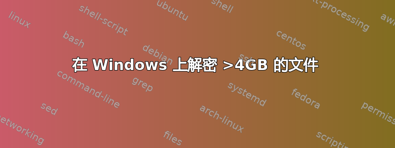 在 Windows 上解密 >4GB 的文件