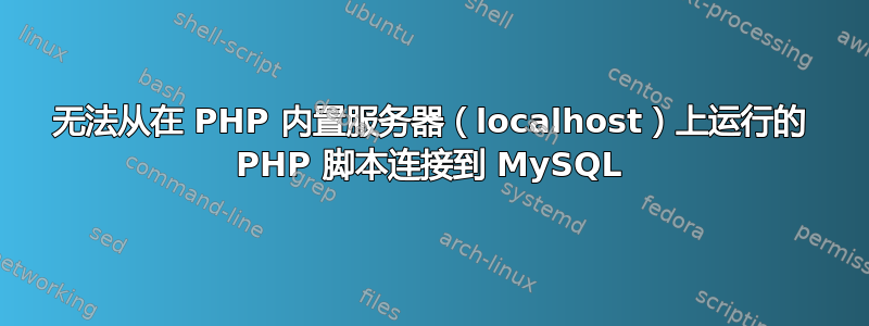 无法从在 PHP 内置服务器（localhost）上运行的 PHP 脚本连接到 MySQL