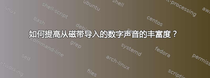 如何提高从磁带导入的数字声音的丰富度？