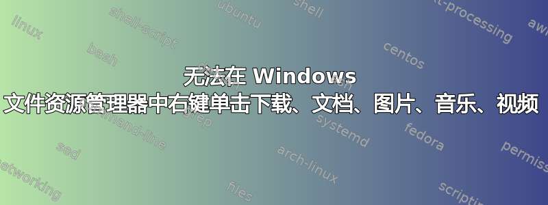 无法在 Windows 文件资源管理器中右键单击下载、文档、图片、音乐、视频