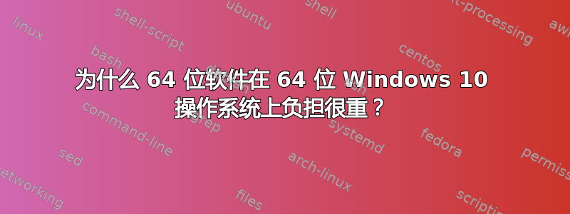 为什么 64 位软件在 64 位 Windows 10 操作系统上负担很重？