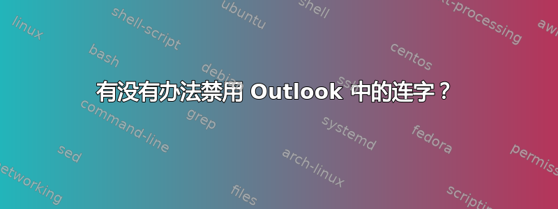 有没有办法禁用 Outlook 中的连字？