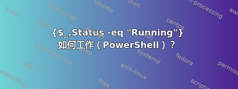 {$_.Status -eq "Running"} 如何工作（PowerShell）？