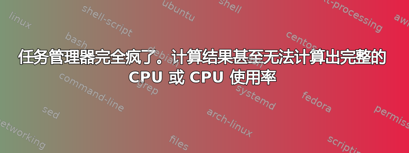 任务管理器完全疯了。计算结果甚至无法计算出完整的 CPU 或 CPU 使用率