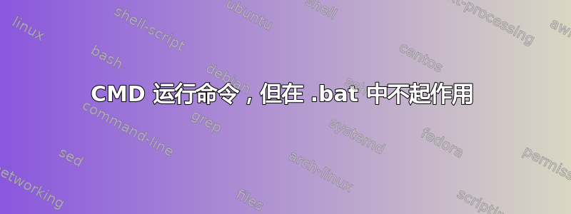 CMD 运行命令，但在 .bat 中不起作用