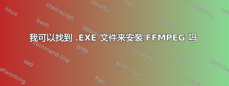 我可以找到 .EXE 文件来安装 FFMPEG 吗