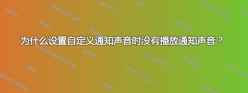 为什么设置自定义通知声音时没有播放通知声音？