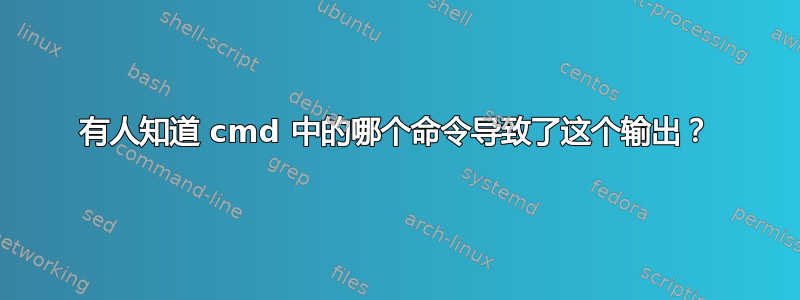 有人知道 cmd 中的哪个命令导致了这个输出？