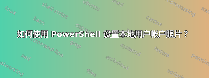 如何使用 PowerShell 设置本地用户帐户照片？