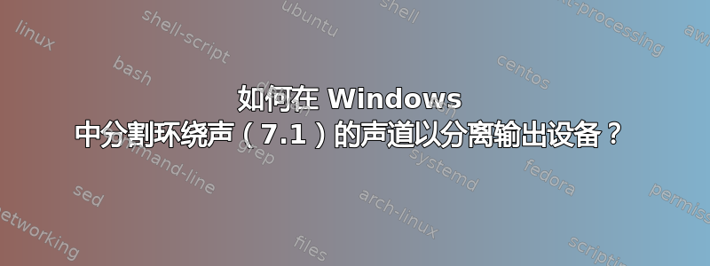 如何在 Windows 中分割环绕声（7.1）的声道以分离输出设备？