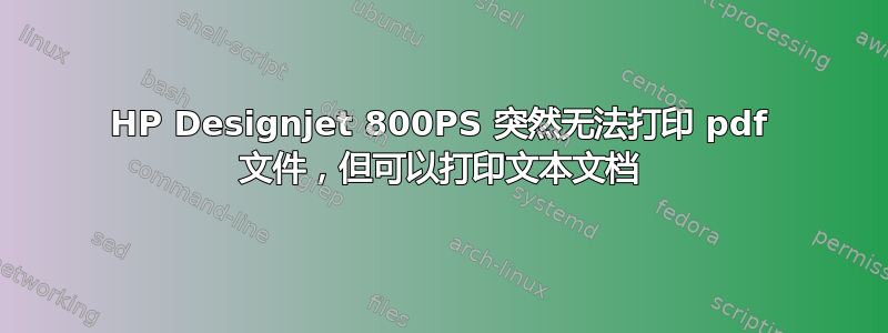 HP Designjet 800PS 突然无法打印 pdf 文件，但可以打印文本文档