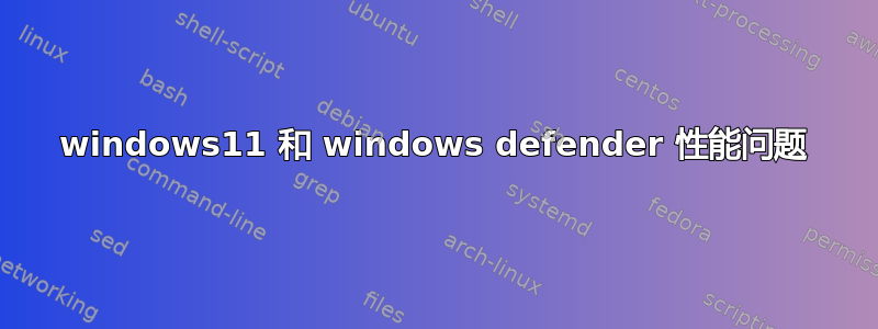 windows11 和 windows defender 性能问题