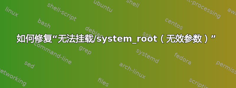 如何修复“无法挂载/system_root（无效参数）”