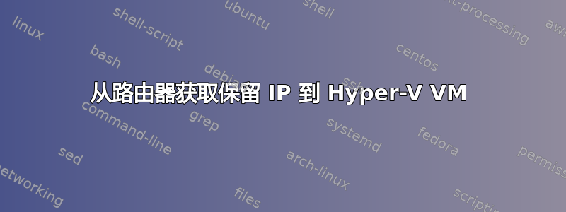 从路由器获取保留 IP 到 Hyper-V VM