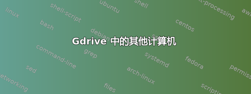 Gdrive 中的其他计算机