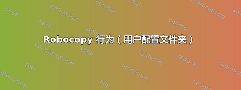 Robocopy 行为（用户配置文件夹）