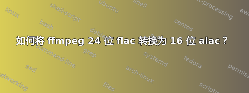 如何将 ffmpeg 24 位 flac 转换为 16 位 alac？