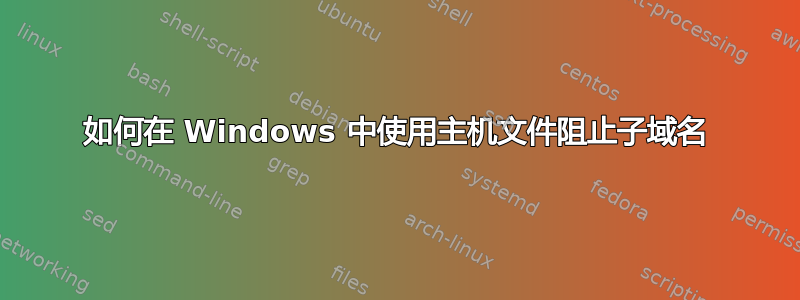 如何在 Windows 中使用主机文件阻止子域名