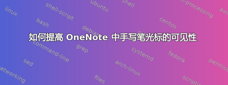 如何提高 OneNote 中手写笔光标的可见性