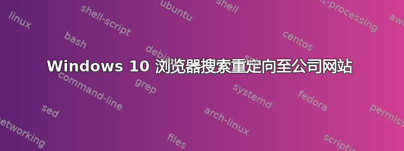 Windows 10 浏览器搜索重定向至公司网站