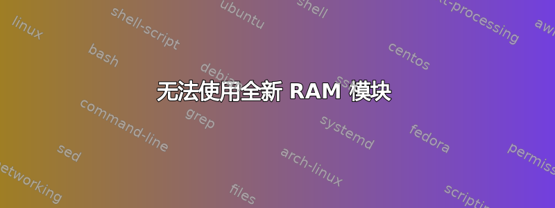 无法使用全新 RAM 模块