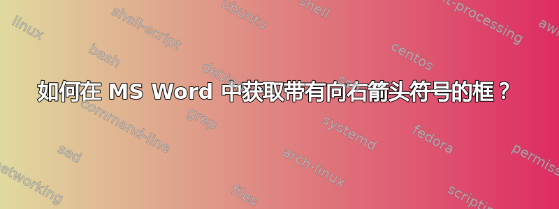 如何在 MS Word 中获取带有向右箭头符号的框？