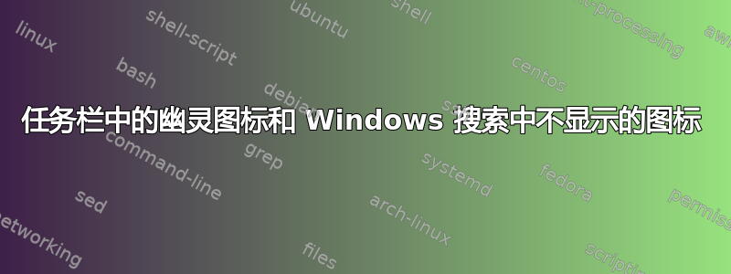 任务栏中的幽灵图标和 Windows 搜索中不显示的图标