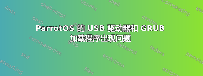 ParrotOS 的 USB 驱动器和 GRUB 加载程序出现问题