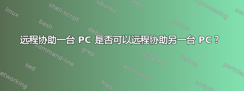 远程协助一台 PC 是否可以远程协助另一台 PC？