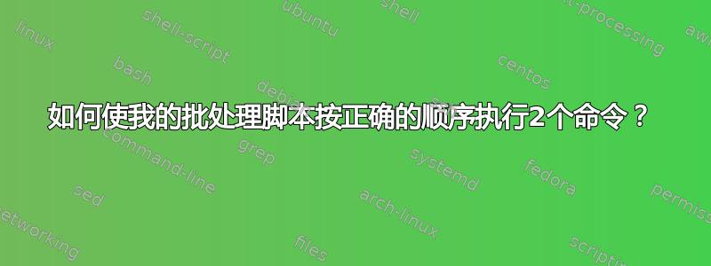 如何使我的批处理脚本按正确的顺序执行2个命令？