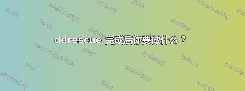 ddrescue 完成后你要做什么？