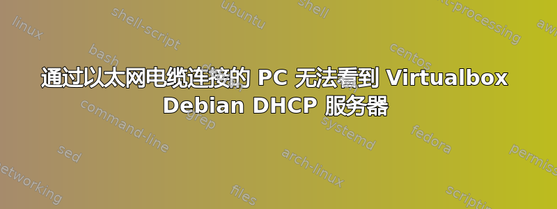 通过以太网电缆连接的 PC 无法看到 Virtualbox Debian DHCP 服务器