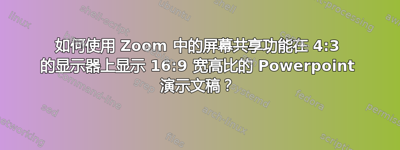 如何使用 Zoom 中的屏幕共享功能在 4:3 的显示器上显示 16:9 宽高比的 Powerpoint 演示文稿？