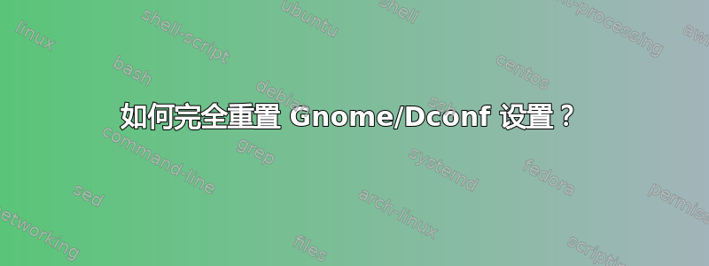 如何完全重置 Gnome/Dconf 设置？