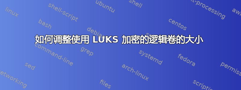 如何调整使用 LUKS 加密的逻辑卷的大小