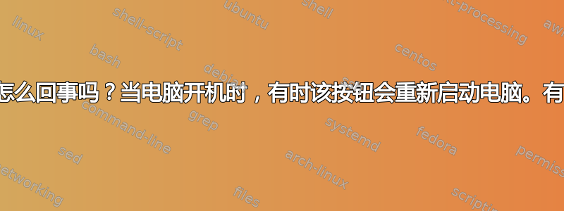 知道这里的电源按钮是怎么回事吗？当电脑开机时，有时该按钮会重新启动电脑。有时它会保持电脑关机。