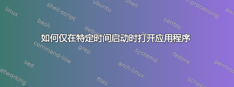 如何仅在特定时间启动时打开应用程序