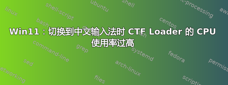 Win11：切换到中文输入法时 CTF Loader 的 CPU 使用率过高