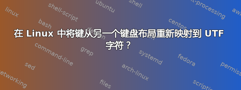 在 Linux 中将键从另一个键盘布局重新映射到 UTF 字符？