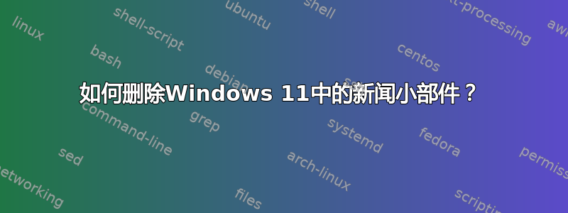 如何删除Windows 11中的新闻小部件？