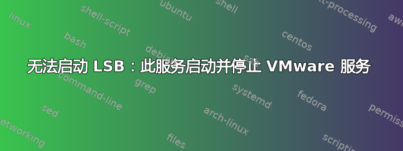 无法启动 LSB：此服务启动并停止 VMware 服务