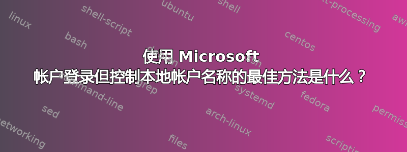 使用 Microsoft 帐户登录但控制本地帐户名称的最佳方法是什么？