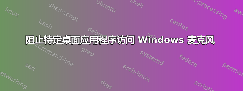 阻止特定桌面应用程序访问 Windows 麦克风