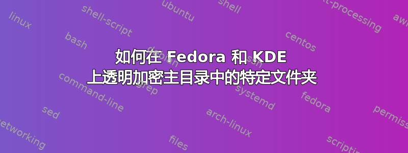 如何在 Fedora 和 KDE 上透明加密主目录中的特定文件夹