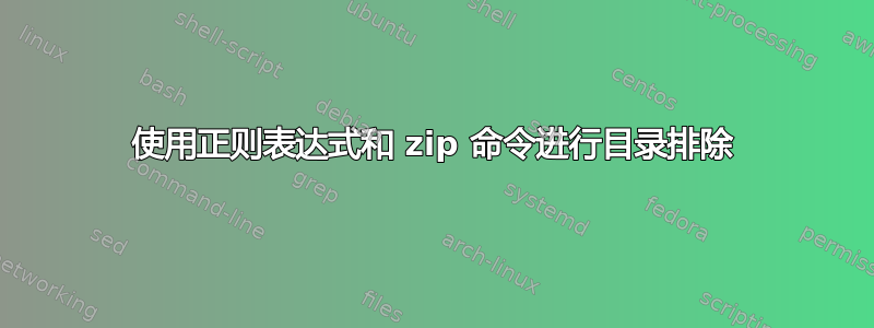 使用正则表达式和 zip 命令进行目录排除